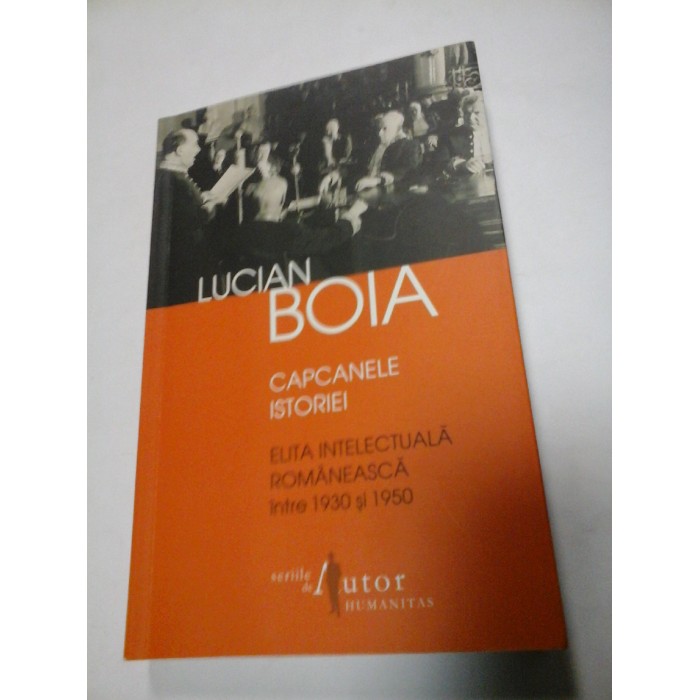 CAPCANELE ISTORIEI Elita intelectuala romaneasca intre 1930 si 1950 - LUCIAN BOIA CAPCANELE ISTORIEI Elita intelectuala romaneasca intre 1930 si 1950 - LUCIAN BOIA